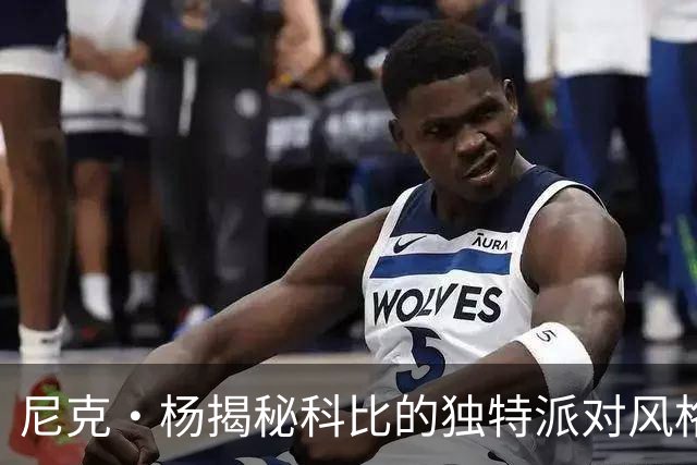 尼克·杨揭秘科比的独特派对风格与酷炫魅力